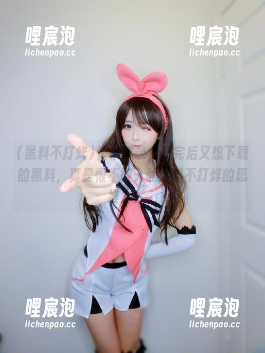黑料不打烊 快来登录,看完后又想下载的黑料,真是恨不得入驻黑料不打烊的思维方式。
